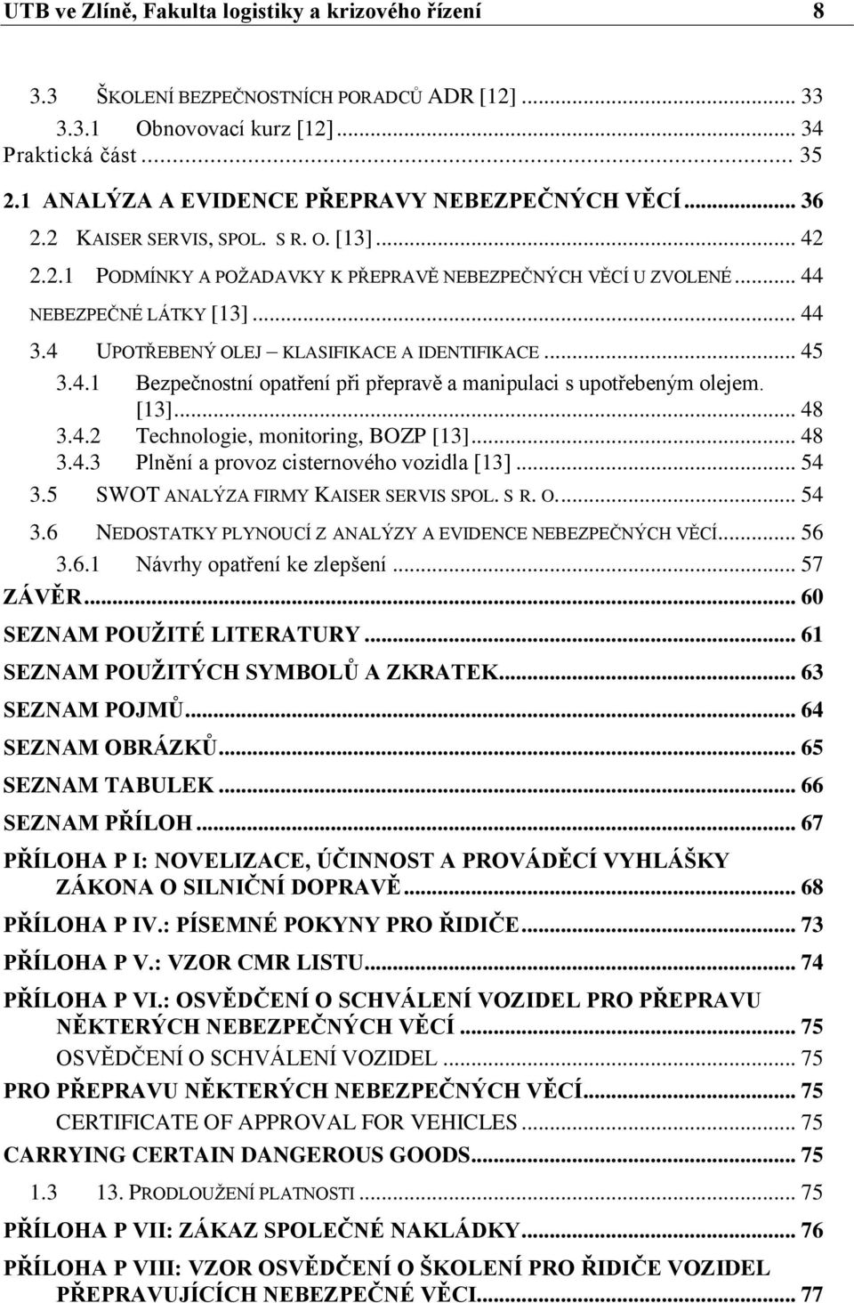 4 UPOTŘEBENÝ OLEJ KLASIFIKACE A IDENTIFIKACE... 45 3.4.1 Bezpečnostní opatření při přepravě a manipulaci s upotřebeným olejem. [13]... 48 3.4.2 Technologie, monitoring, BOZP [13]... 48 3.4.3 Plnění a provoz cisternového vozidla [13].