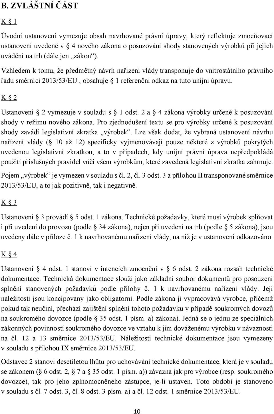 K 2 Ustanovení 2 vymezuje v souladu s 1 odst. 2 a 4 zákona výrobky určené k posuzování shody v režimu nového zákona.