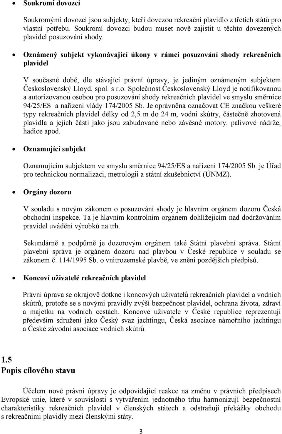 Oznámený subjekt vykonávající úkony v rámci posuzování shody rekreačních plavidel V současné době, dle stávající právní úpravy, je jediným oznámeným subjektem Československý Lloyd, spol. s r.o. Společnost Československý Lloyd je notifikovanou a autorizovanou osobou pro posuzování shody rekreačních plavidel ve smyslu směrnice 94/25/ES a nařízení vlády 174/2005 Sb.