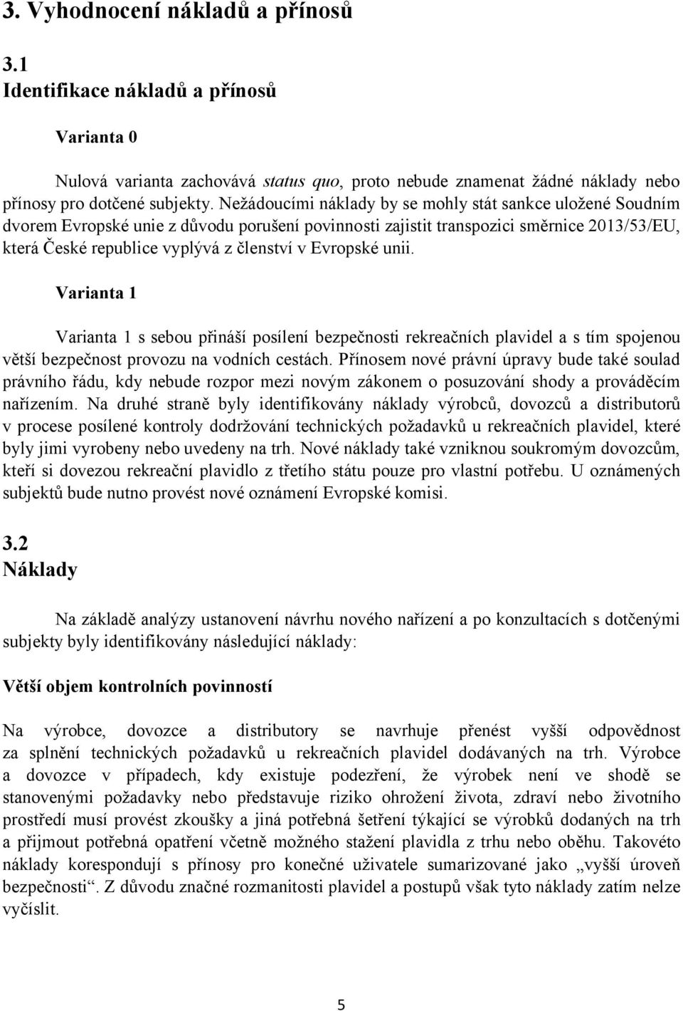 Evropské unii. Varianta 1 Varianta 1 s sebou přináší posílení bezpečnosti rekreačních plavidel a s tím spojenou větší bezpečnost provozu na vodních cestách.