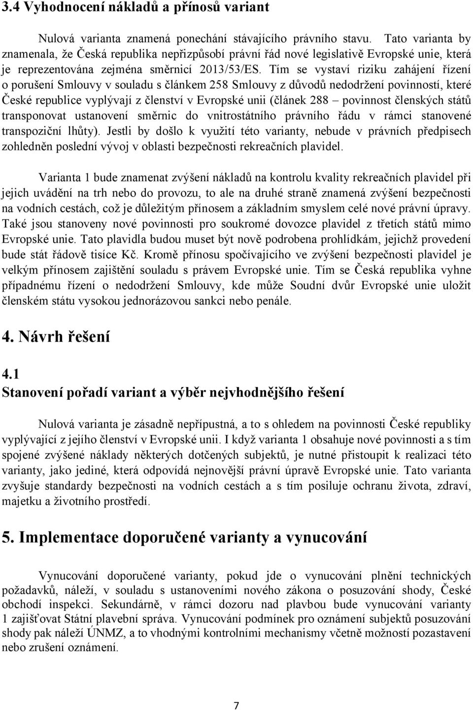 Tím se vystaví riziku zahájení řízení o porušení Smlouvy v souladu s článkem 258 Smlouvy z důvodů nedodržení povinností, které České republice vyplývají z členství v Evropské unii (článek 288