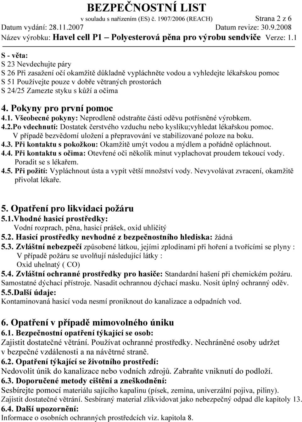 prostorách S 24/25 Zamezte styku s kůží a očima 4. Pokyny pro první pomoc 4.1. Všeobecné pokyny: Neprodleně odstraňte části oděvu potřísněné výrobkem. 4.2.Po vdechnutí: Dostatek čerstvého vzduchu nebo kyslíku;vyhledat lékařskou pomoc.