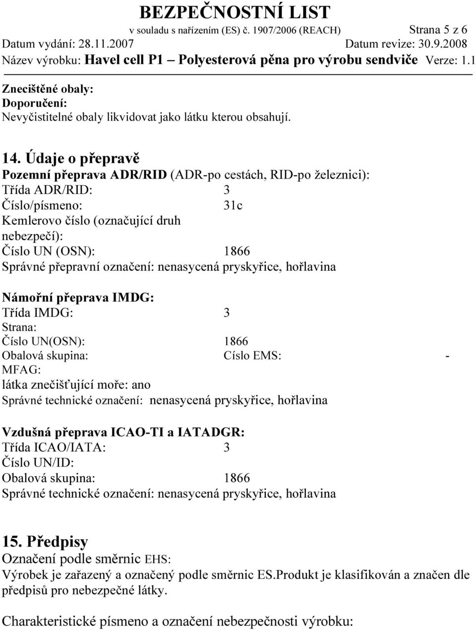 označení: nenasycená pryskyřice, hořlavina Námořní přeprava IMDG: Třída IMDG: 3 Strana: Číslo UN(OSN): 1866 Obalová skupina: Císlo EMS: - MFAG: látka znečišťující moře: ano Správné technické