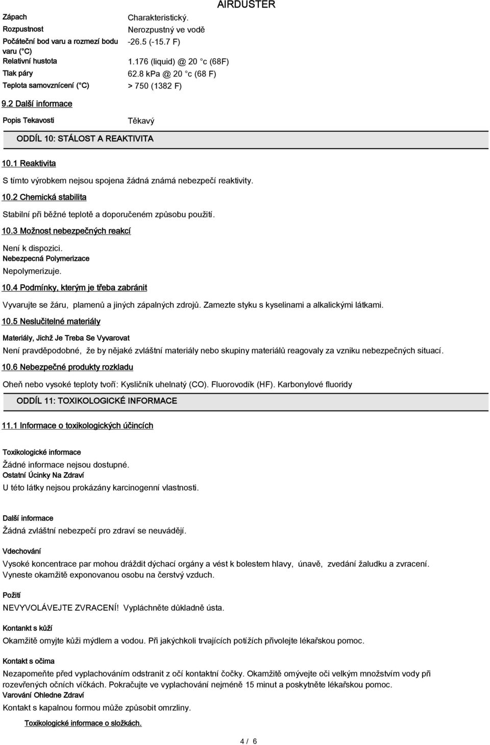 1 Reaktivita S tímto výrobkem nejsou spojena žádná známá nebezpečí reaktivity. 10.2 Chemická stabilita Stabilní při běžné teplotě a doporučeném způsobu použití. 10.3 Možnost nebezpečných reakcí Není k dispozici.