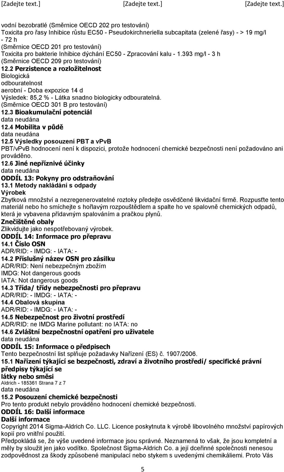 2 Perzistence a rozložitelnost Biologická odbouratelnost aerobní - Doba expozice 14 d Výsledek: 85,2 % - Látka snadno biologicky odbouratelná. (Směrnice OECD 301 B pro testování) 12.