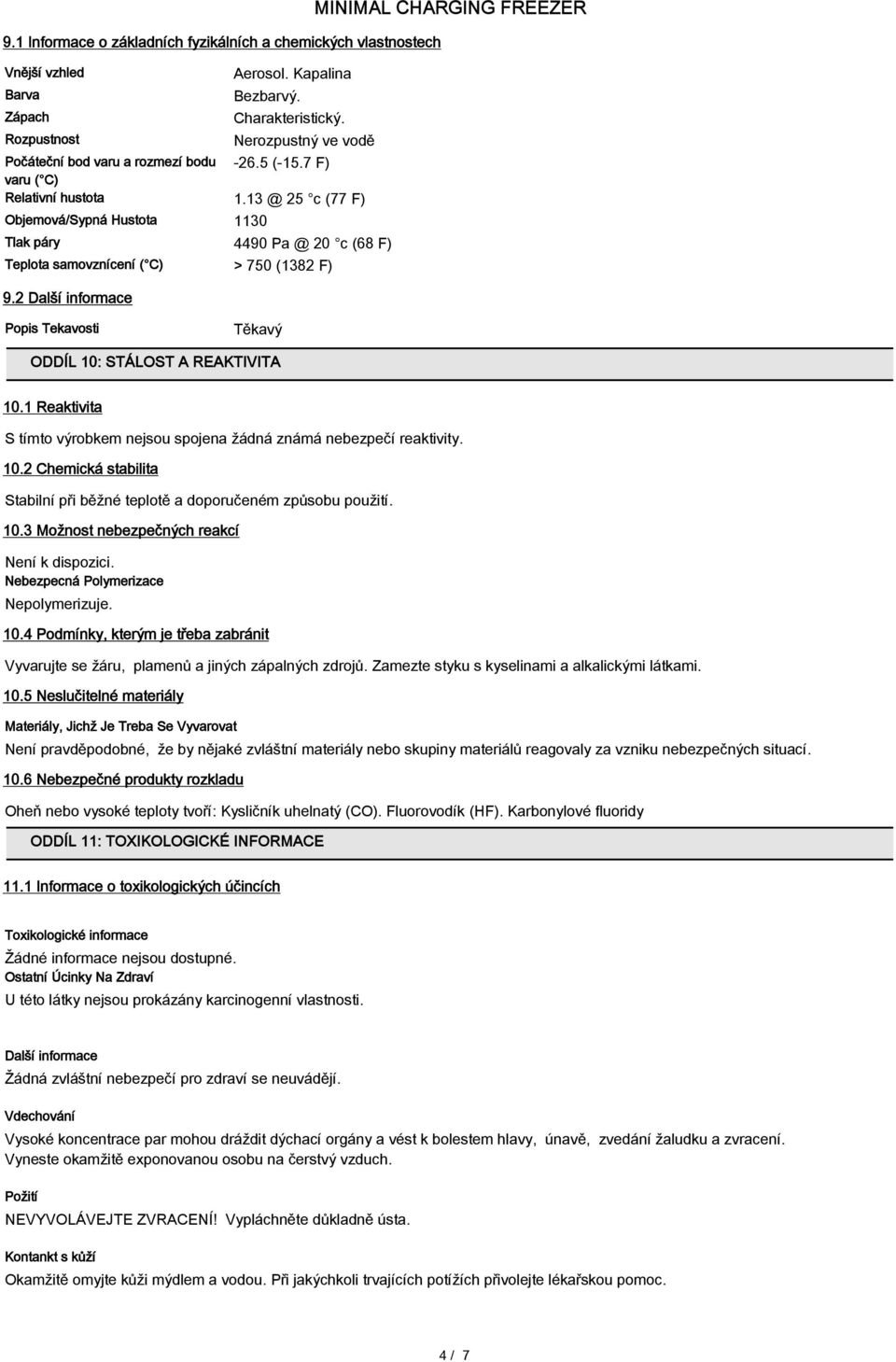 13 @ 25 c (77 F) Objemová/Sypná Hustota 1130 Tlak páry 4490 Pa @ 20 c (68 F) Teplota samovznícení ( C) > 750 (1382 F) 9.2 Další informace Popis Tekavosti Těkavý ODDÍL 10: STÁLOST A REAKTIVITA 10.