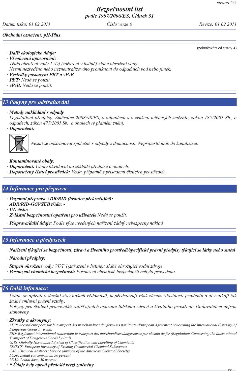 (pokra ování od strany 4) * 13 Pokyny pro odstra ování Metody nakládání s odpady Legislativní p edpisy: Sm rnice 2008/98/ES, o odpadech a o zrušení n kter ch sm rnic, zákon 185/2001 Sb.