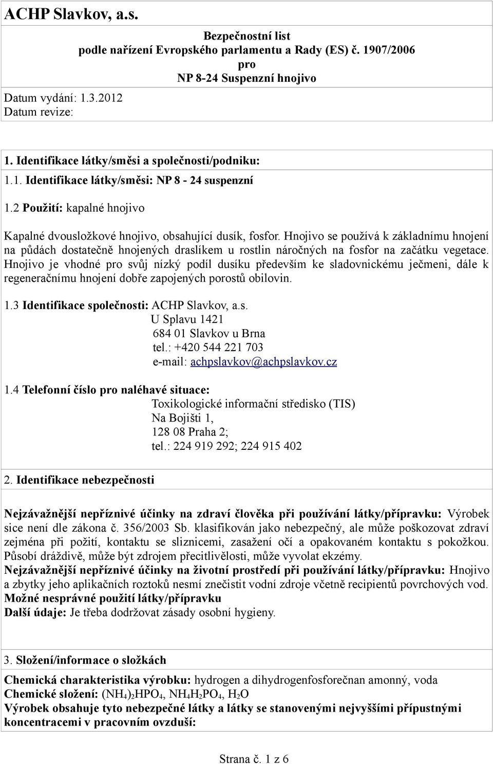 Hnojivo je vhodné svůj nízký podíl dusíku především ke sladovnickému ječmeni, dále k regeneračnímu hnojení dobře zapojených porostů obilovin. 1.3 Identifikace společnosti: ACHP Slavkov, a.s. U Splavu 1421 684 01 Slavkov u Brna tel.