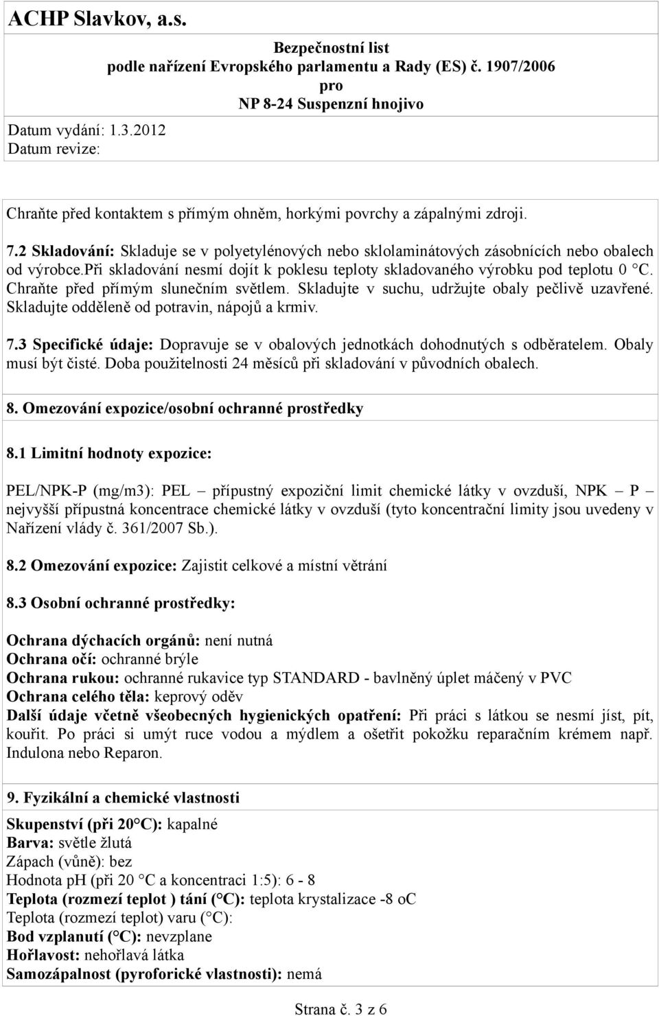 Skladujte odděleně od potravin, nápojů a krmiv. 7.3 Specifické údaje: Dopravuje se v obalových jednotkách dohodnutých s odběratelem. Obaly musí být čisté.