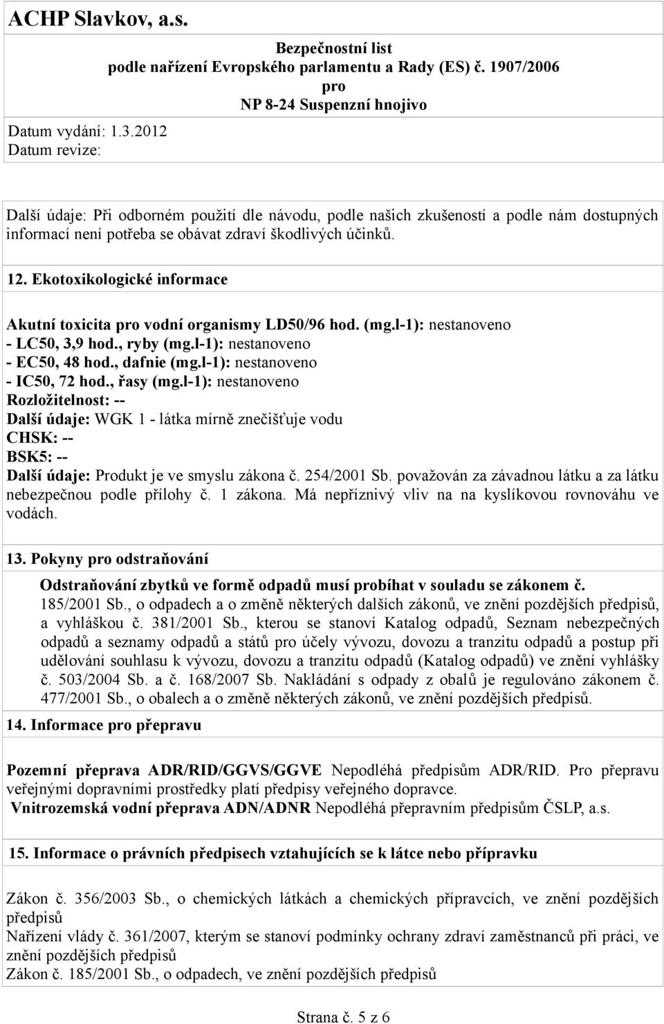 , řasy (mg.l-1): nestanoveno Rozložitelnost: -- Další údaje: WGK 1 - látka mírně znečišťuje vodu CHSK: -- BSK5: -- Další údaje: Produkt je ve smyslu zákona č. 254/2001 Sb.