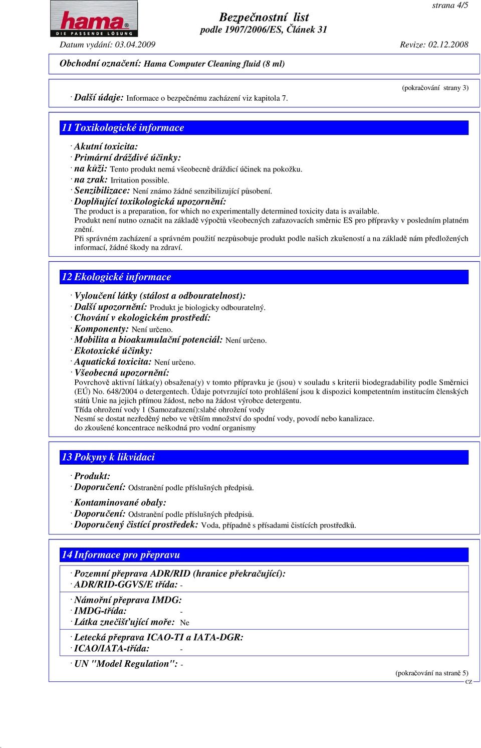 Senzibilizace: Není známo žádné senzibilizující působení. Doplňující toxikologická upozornění: The product is a preparation, for which no experimentally determined toxicity data is available.