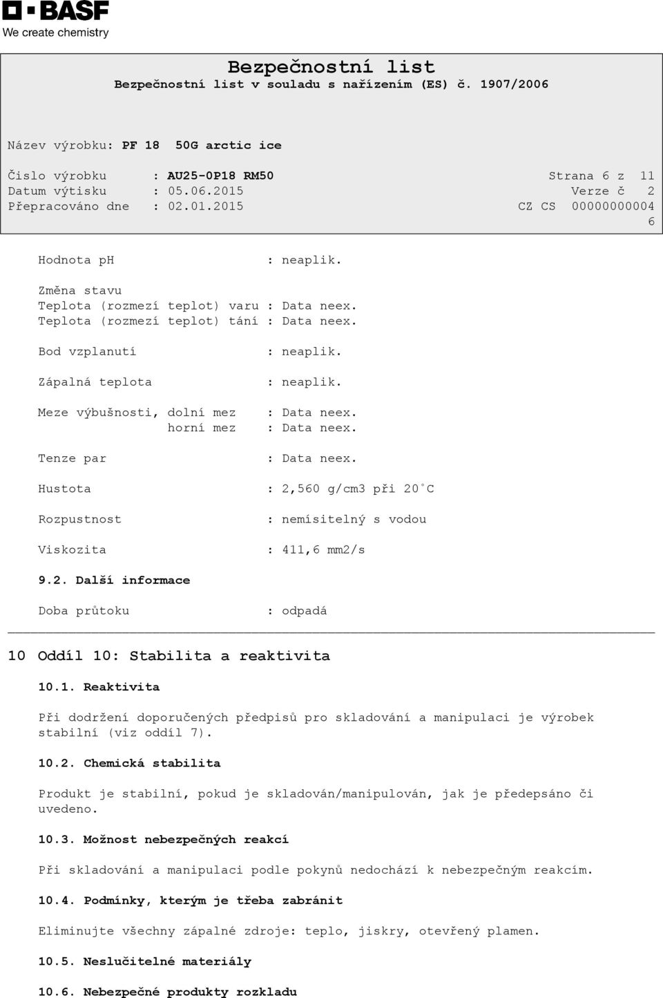 : Data neex. : Data neex. : 2,560 g/cm3 při 20 C : nemísitelný s vodou : 411,6 mm2/s 9.2. Další informace Doba průtoku : odpadá 10 Oddíl 10: Stabilita a reaktivita 10.1. Reaktivita Při dodržení doporučených předpisů pro skladování a manipulaci je výrobek stabilní (viz oddíl 7).