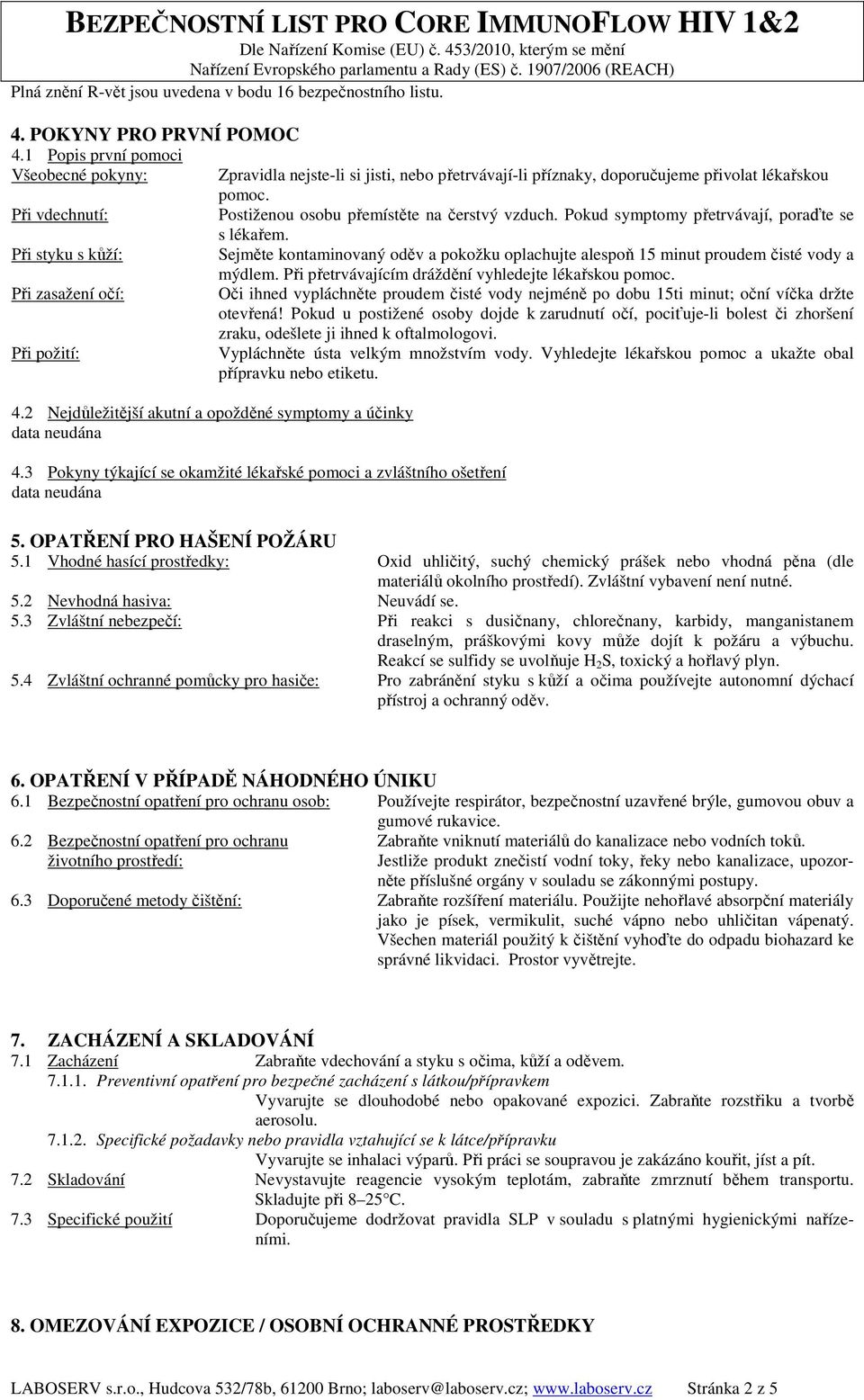 Pokud symptomy přetrvávají, poraďte se s lékařem. Při styku s kůží: Sejměte kontaminovaný oděv a pokožku oplachujte alespoň 15 minut proudem čisté vody a mýdlem.