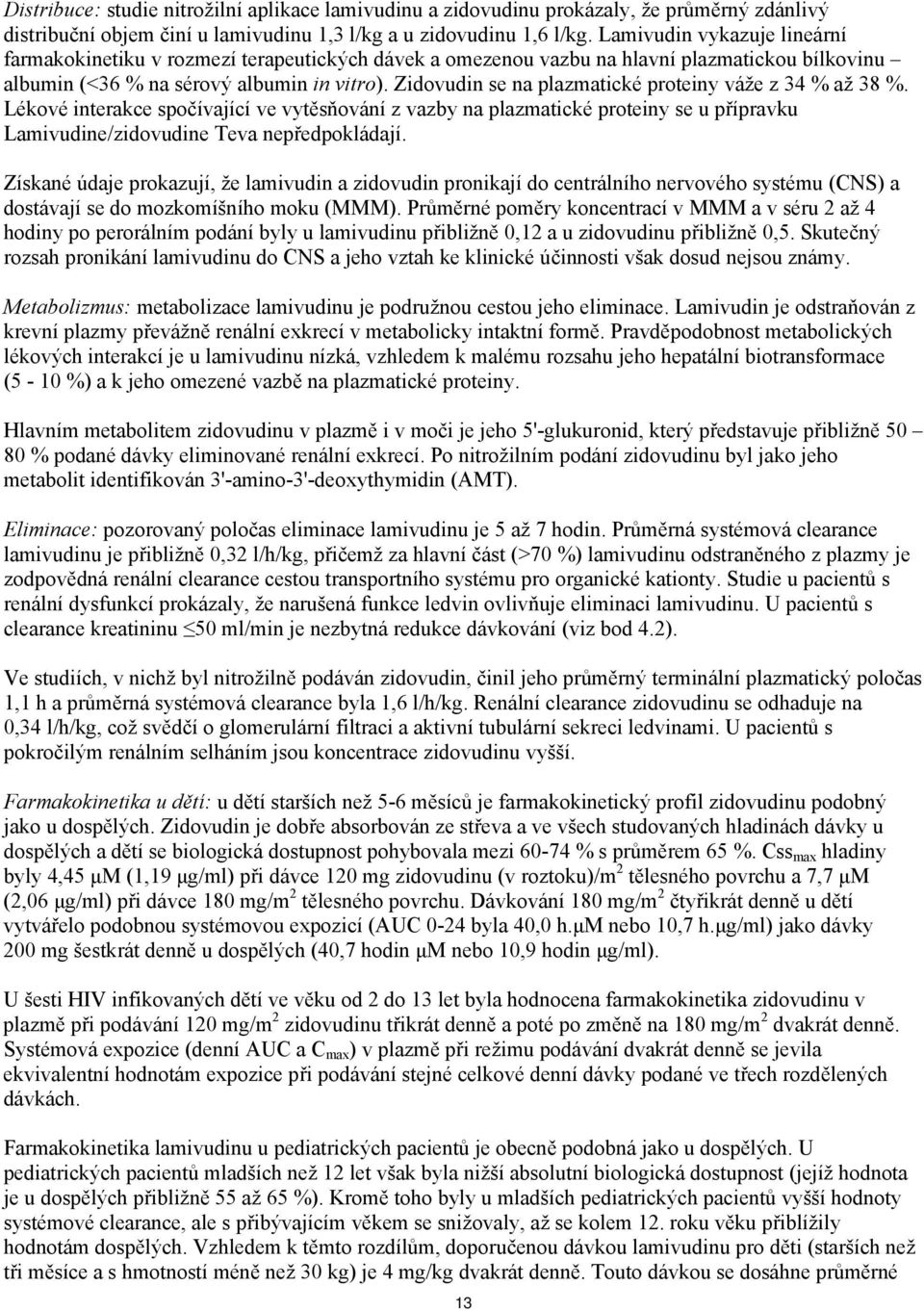 Zidovudin se na plazmatické proteiny váže z 34 % až 38 %. Lékové interakce spočívající ve vytěsňování z vazby na plazmatické proteiny se u přípravku Lamivudine/zidovudine Teva nepředpokládají.