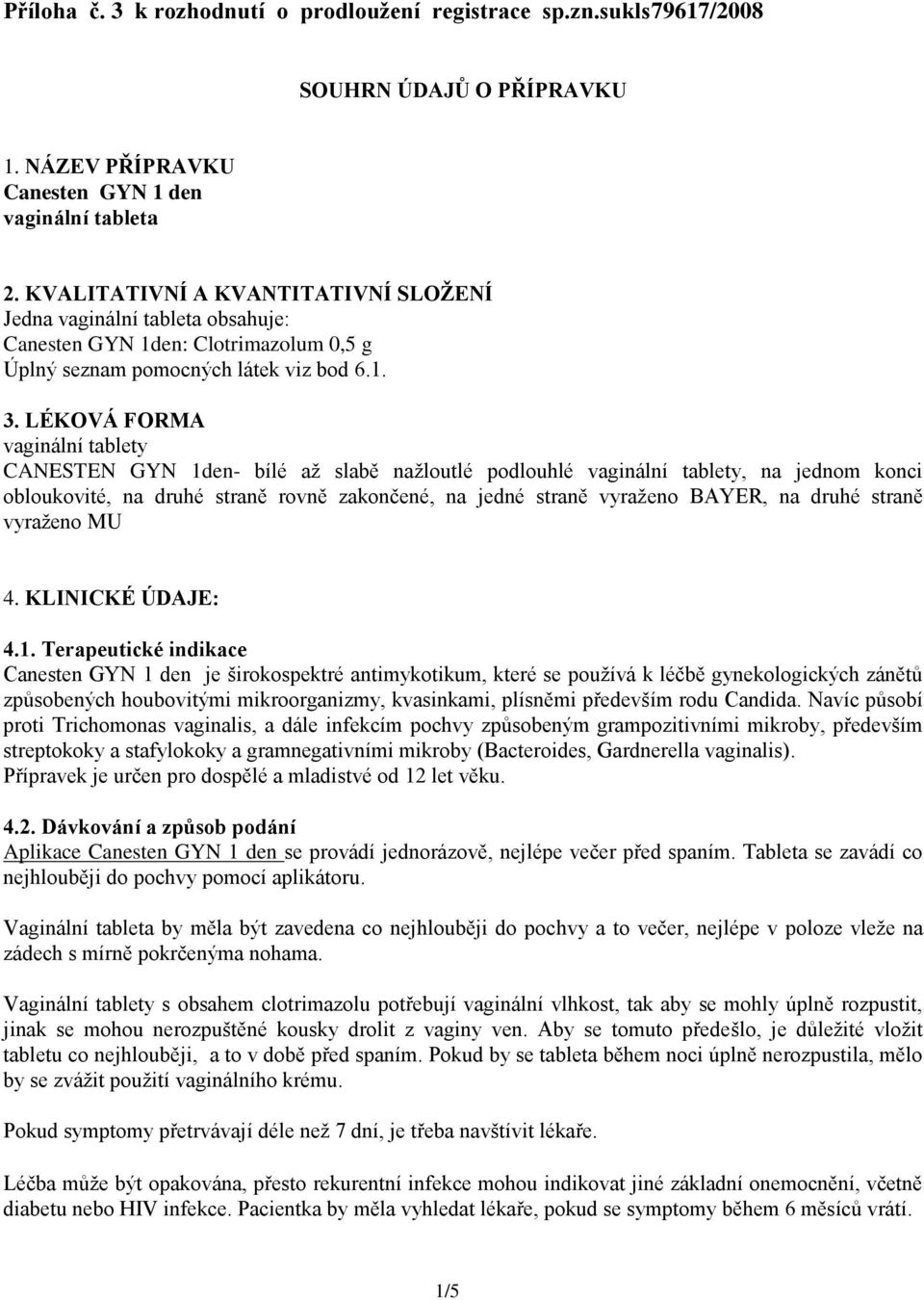 LÉKOVÁ FORMA vaginální tablety CANESTEN GYN 1den- bílé až slabě nažloutlé podlouhlé vaginální tablety, na jednom konci obloukovité, na druhé straně rovně zakončené, na jedné straně vyraženo BAYER, na