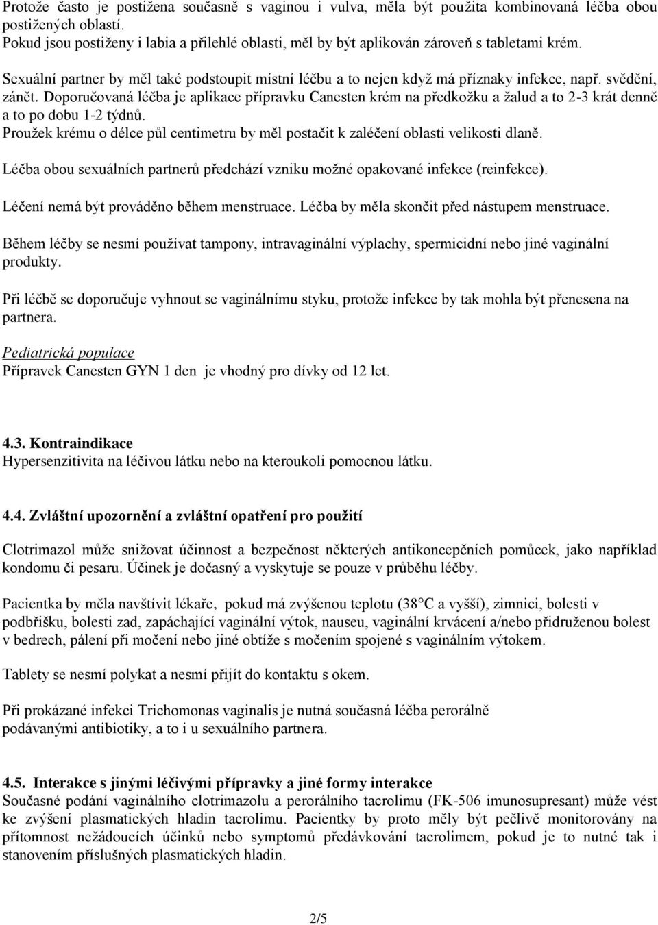 svědění, zánět. Doporučovaná léčba je aplikace přípravku Canesten krém na předkožku a žalud a to 2-3 krát denně a to po dobu 1-2 týdnů.