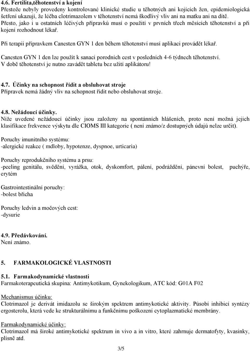 Při terapii přípravkem Canesten GYN 1 den během těhotenství musí aplikaci provádět lékař. Canesten GYN 1 den lze použít k sanaci porodních cest v posledních 4-6 týdnech těhotenství.