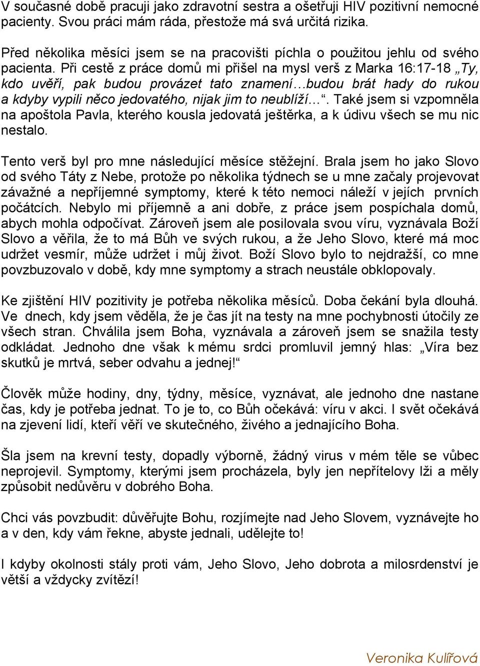 Při cestě z práce domů mi přišel na mysl verš z Marka 16:17-18 Ty, kdo uvěří, pak budou provázet tato znamení budou brát hady do rukou a kdyby vypili něco jedovatého, nijak jim to neublíží.