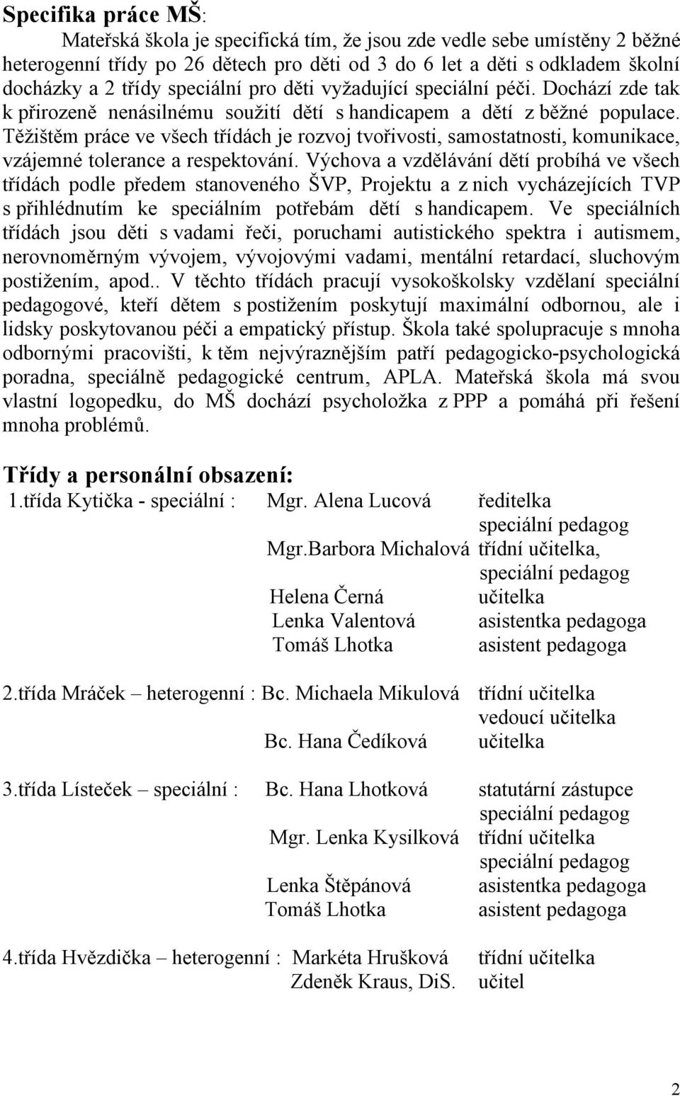 Těžištěm práce ve všech třídách je rozvoj tvořivosti, samostatnosti, komunikace, vzájemné tolerance a respektování.