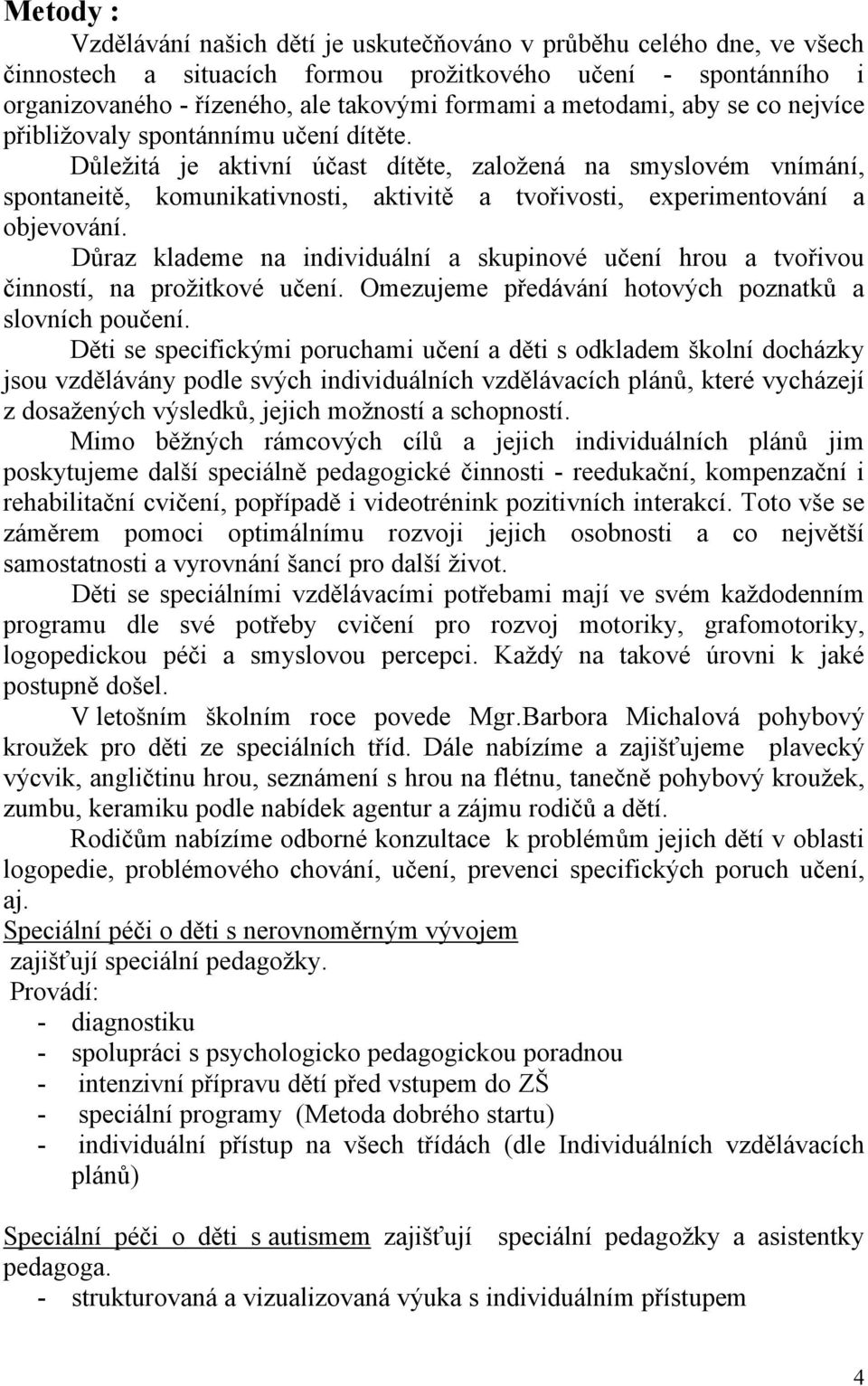 Důležitá je aktivní účast dítěte, založená na smyslovém vnímání, spontaneitě, komunikativnosti, aktivitě a tvořivosti, experimentování a objevování.