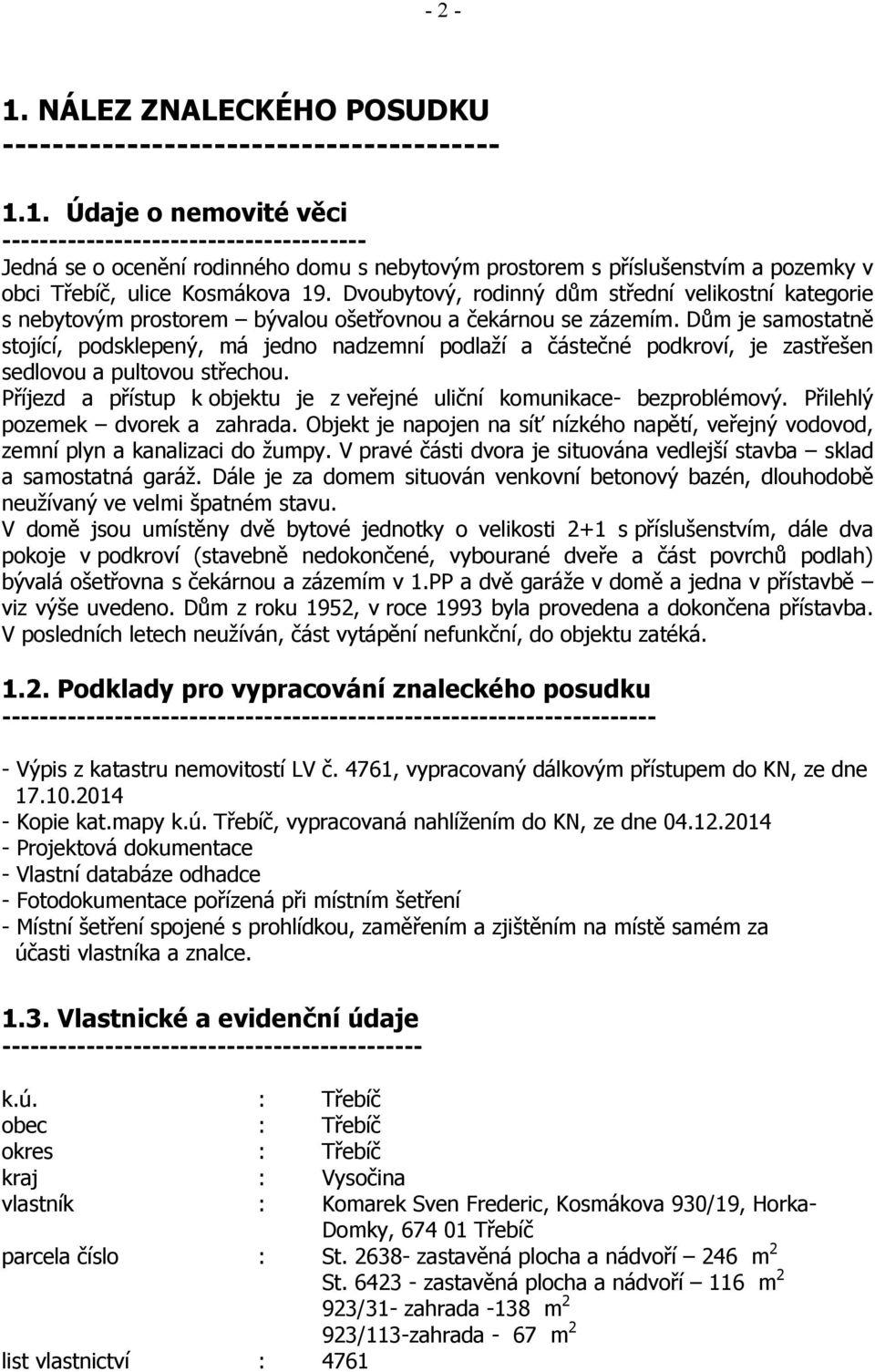 Dům je samostatně stojící, podsklepený, má jedno nadzemní podlaží a částečné podkroví, je zastřešen sedlovou a pultovou střechou.