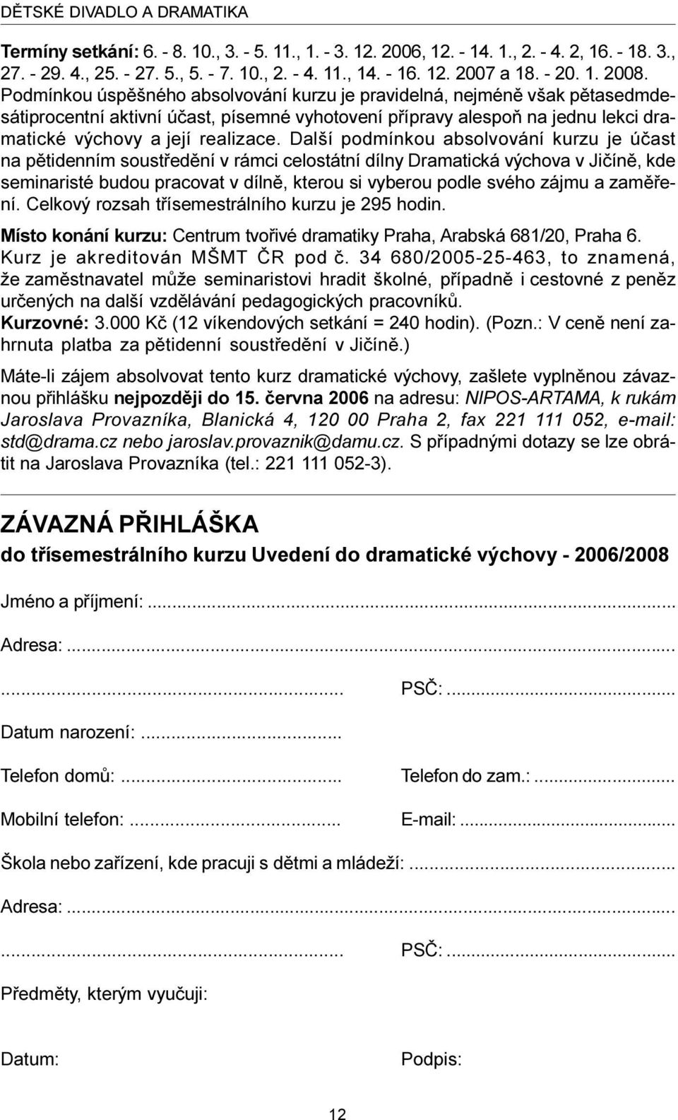 Podmínkou úspìšného absolvování kurzu je pravidelná, nejménì však pìtasedmdesátiprocentní aktivní úèast, písemné vyhotovení pøípravy alespoò na jednu lekci dramatické výchovy a její realizace.