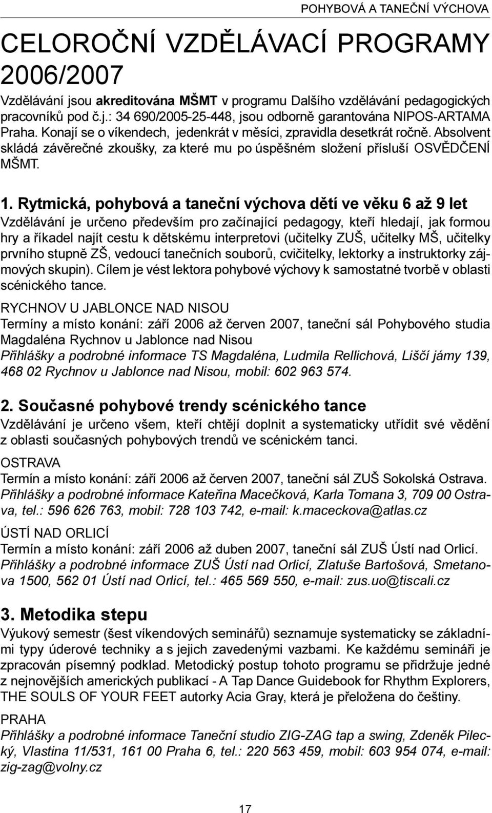 Rytmická, pohybová a taneèní výchova dìtí ve vìku 6 až 9 let Vzdìlávání je urèeno pøedevším pro zaèínající pedagogy, kteøí hledají, jak formou hry a øíkadel najít cestu k dìtskému interpretovi