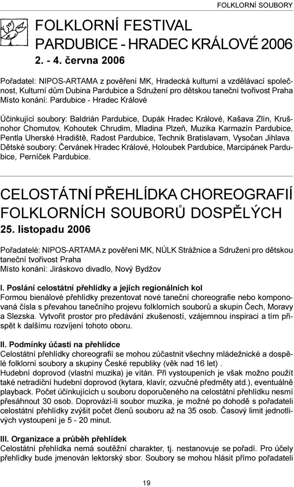 Hradec Králové Úèinkující soubory: Baldrián Pardubice, Dupák Hradec Králové, Kašava Zlín, Krušnohor Chomutov, Kohoutek Chrudim, Mladina Plzeò, Muzika Karmazín Pardubice, Pentla Uherské Hradištì,