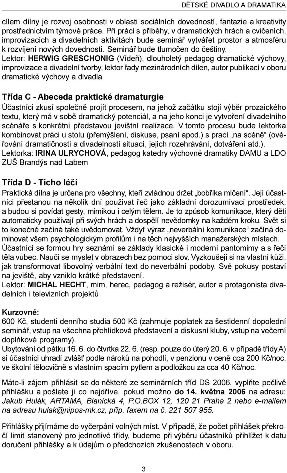 Lektor: HERWIG GRESCHONIG (Vídeò), dlouholetý pedagog dramatické výchovy, improvizace a divadelní tvorby, lektor øady mezinárodních dílen, autor publikací v oboru dramatické výchovy a divadla Tøída C