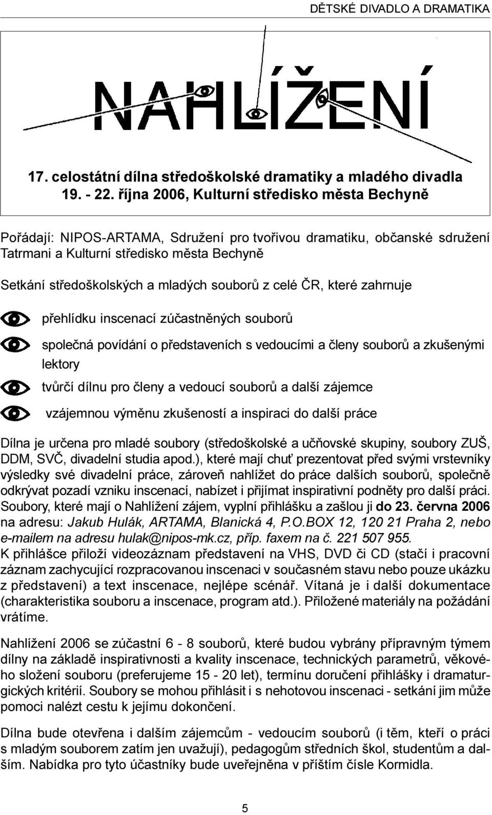 souborù z celé ÈR, které zahrnuje pøehlídku inscenací zúèastnìných souborù spoleèná povídání o pøedstaveních s vedoucími a èleny souborù a zkušenými lektory tvùrèí dílnu pro èleny a vedoucí souborù a