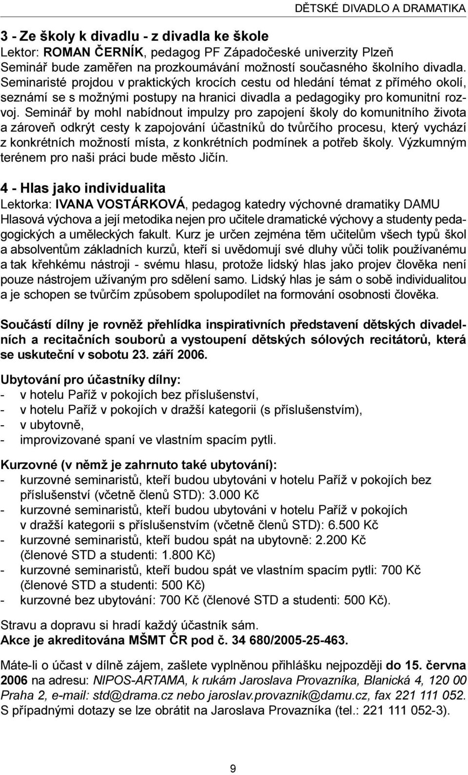 Semináø by mohl nabídnout impulzy pro zapojení školy do komunitního života a zároveò odkrýt cesty k zapojování úèastníkù do tvùrèího procesu, který vychází z konkrétních možností místa, z konkrétních