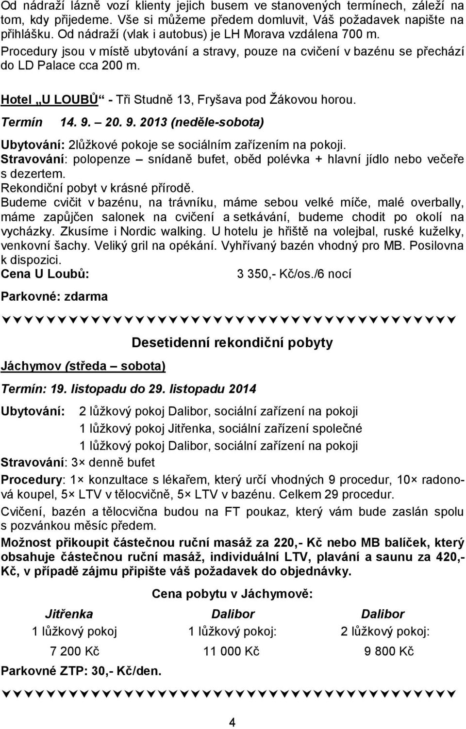 Hotel U LOUBŮ - Tři Studně 13, Fryšava pod Žákovou horou. Termín 14. 9. 20. 9. 2013 (neděle-sobota) Ubytování: 2lůžkové pokoje se sociálním zařízením na pokoji.