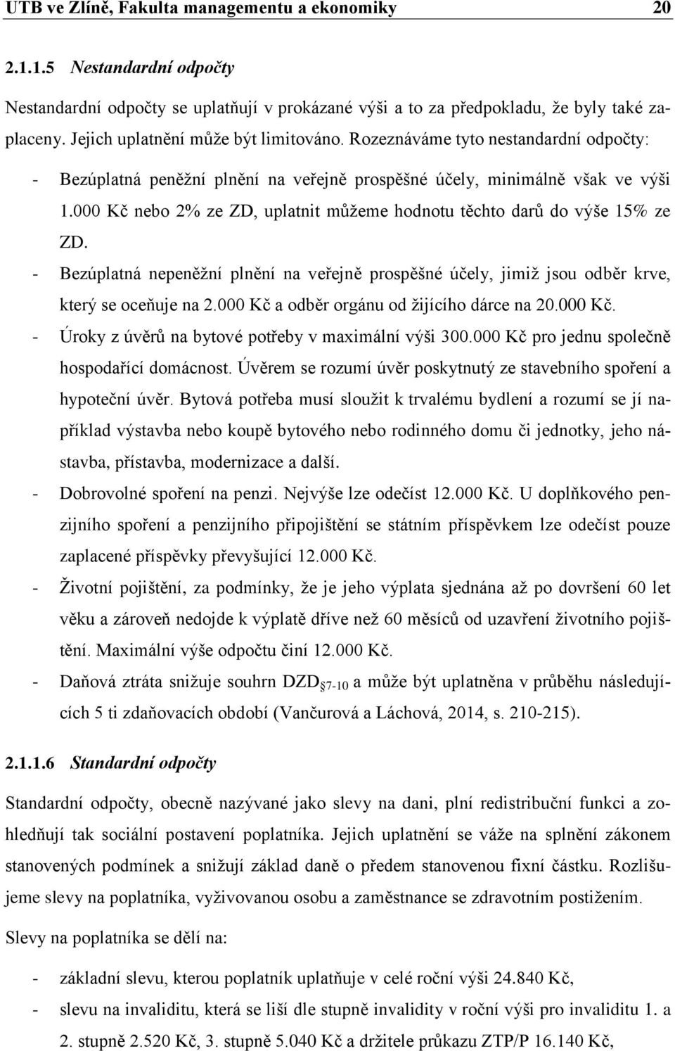 000 Kč nebo 2% ze ZD, uplatnit můžeme hodnotu těchto darů do výše 15% ze ZD. - Bezúplatná nepeněžní plnění na veřejně prospěšné účely, jimiž jsou odběr krve, který se oceňuje na 2.