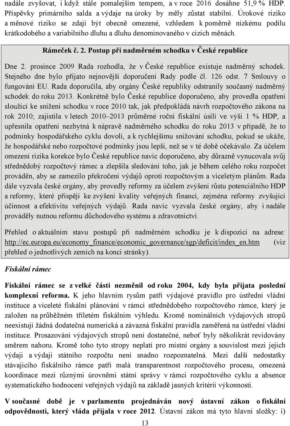 Postup při nadměrném schodku v České republice Dne 2. prosince 2009 Rada rozhodla, že v České republice existuje nadměrný schodek. Stejného dne bylo přijato nejnovější doporučení Rady podle čl.