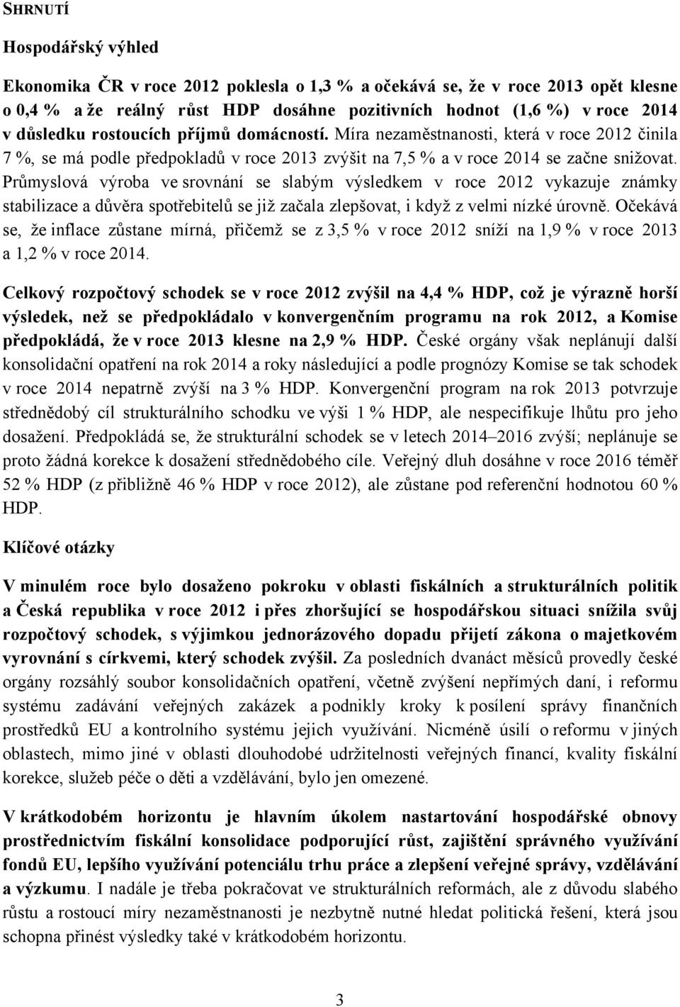 Průmyslová výroba ve srovnání se slabým výsledkem v roce 2012 vykazuje známky stabilizace a důvěra spotřebitelů se již začala zlepšovat, i když z velmi nízké úrovně.