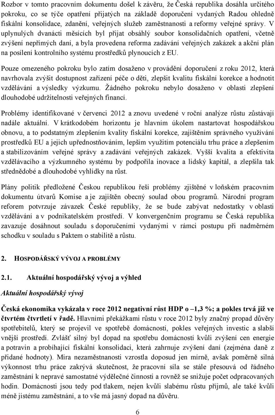 V uplynulých dvanácti měsících byl přijat obsáhlý soubor konsolidačních opatření, včetně zvýšení nepřímých daní, a byla provedena reforma zadávání veřejných zakázek a akční plán na posílení