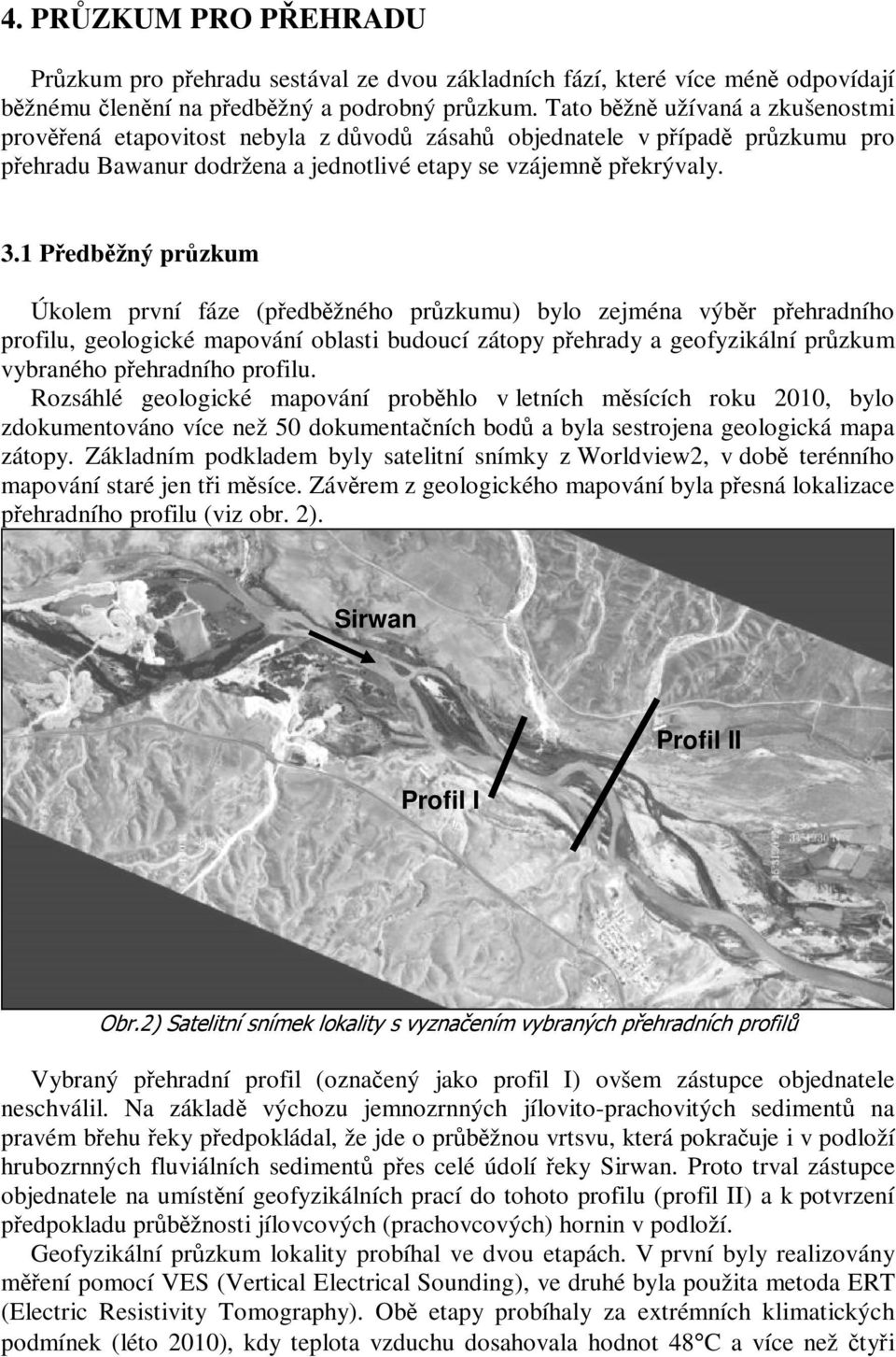 1 Předběžný průzkum Úkolem první fáze (předběžného průzkumu) bylo zejména výběr přehradního profilu, geologické mapování oblasti budoucí zátopy přehrady a geofyzikální průzkum vybraného přehradního