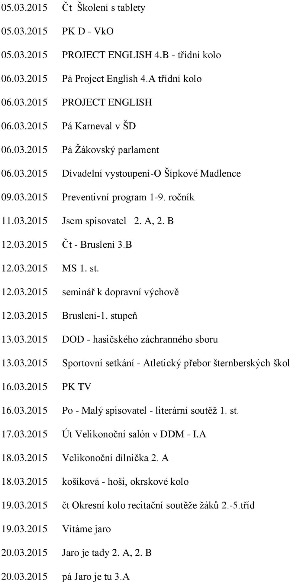 st. 12.03.2015 seminář k dopravní výchově 12.03.2015 Bruslení-1. stupeň 13.03.2015 DOD - hasičského záchranného sboru 13.03.2015 Sportovní setkání - Atletický přebor šternberských škol 16.03.2015 PK TV 16.