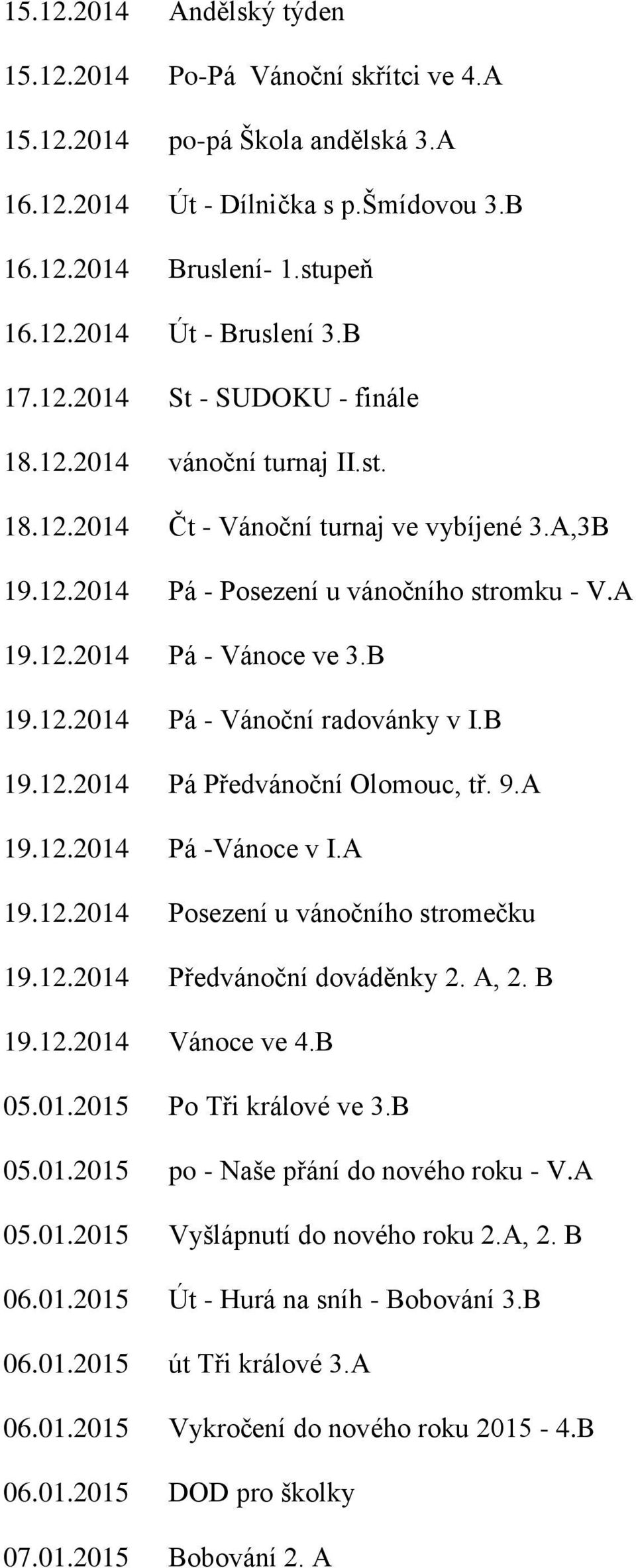 B 19.12.2014 Pá - Vánoční radovánky v I.B 19.12.2014 Pá Předvánoční Olomouc, tř. 9.A 19.12.2014 Pá -Vánoce v I.A 19.12.2014 Posezení u vánočního stromečku 19.12.2014 Předvánoční dováděnky 2. A, 2.