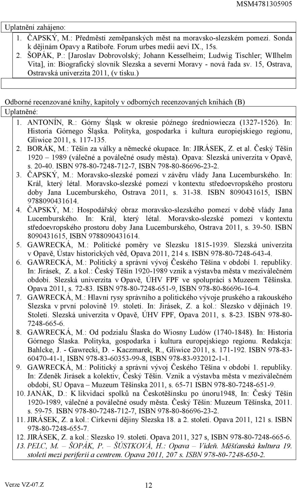 ) Odborné recenzované knihy, kapitoly v odborných recenzovaných knihách (B) Uplatněné: 1. ANTONÍN, R.: Górny Śląsk w okresie późnego średniowiecza (1327-1526). In: Historia Górnego Śląska.