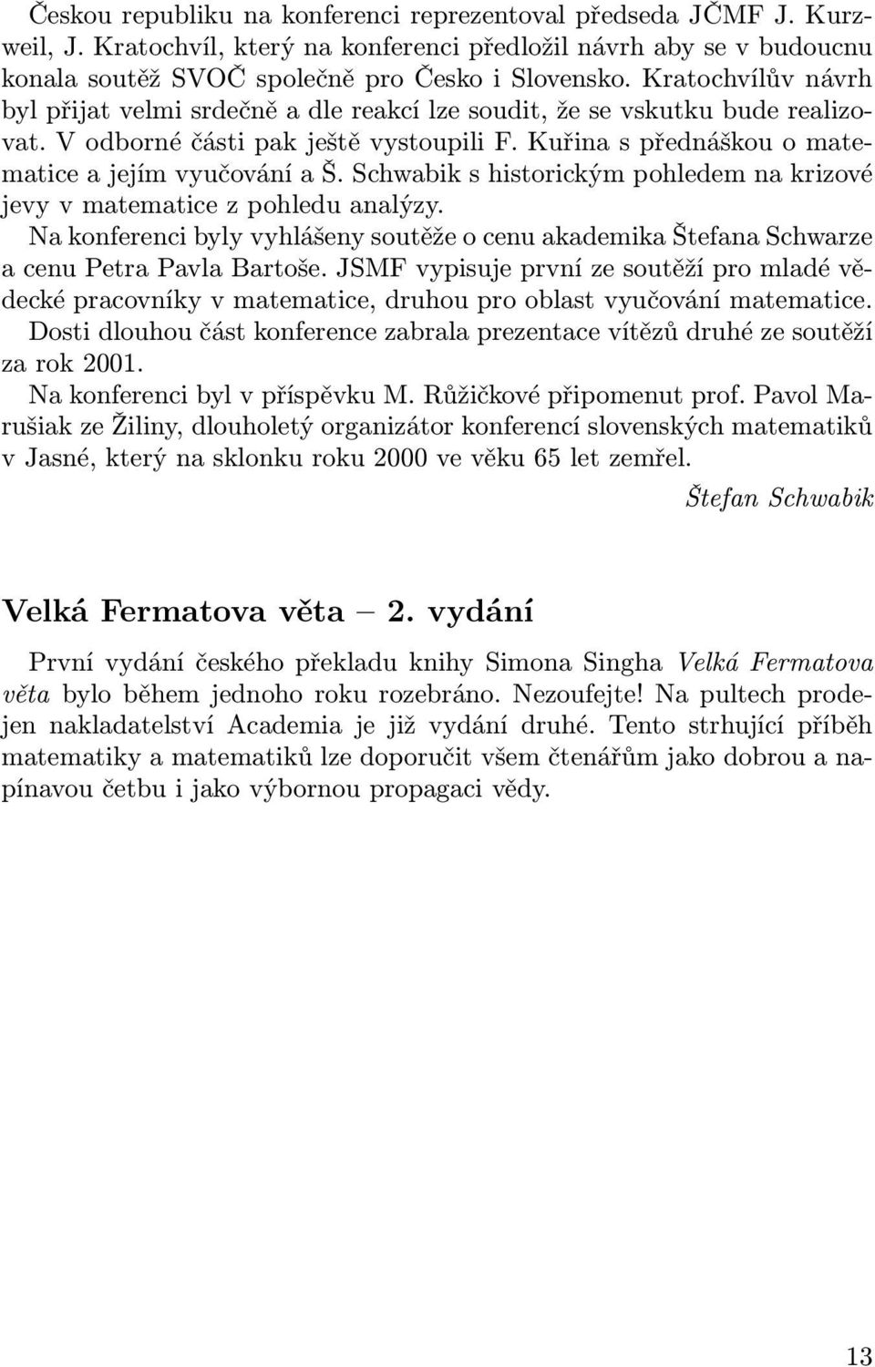 Schwabik s historickým pohledem na krizové jevy v matematice z pohledu analýzy. Na konferenci byly vyhlášeny soutěže o cenu akademika Štefana Schwarze a cenu Petra Pavla Bartoše.