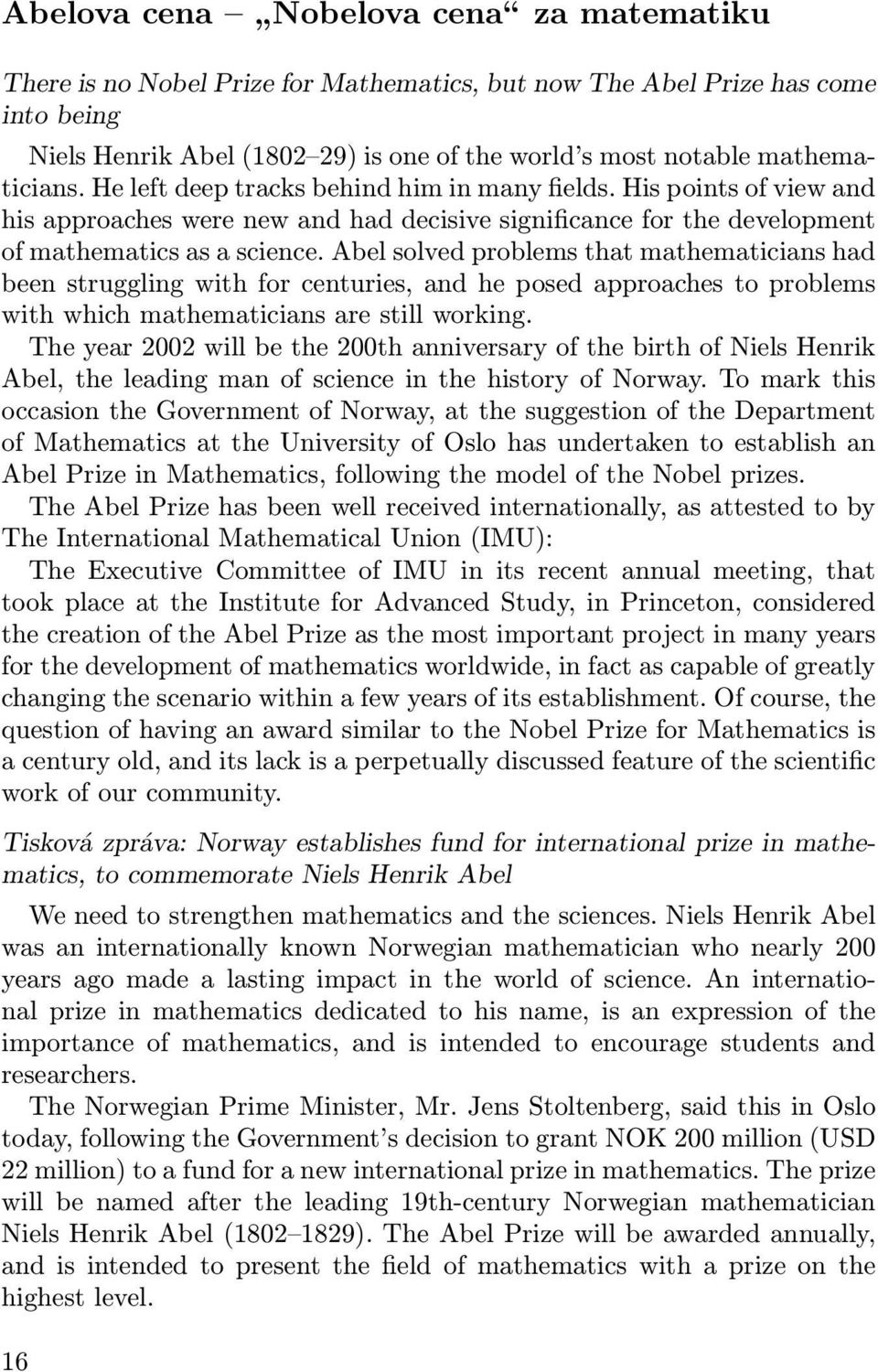 Abel solved problems that mathematicians had been struggling with for centuries, and he posed approaches to problems with which mathematicians are still working.