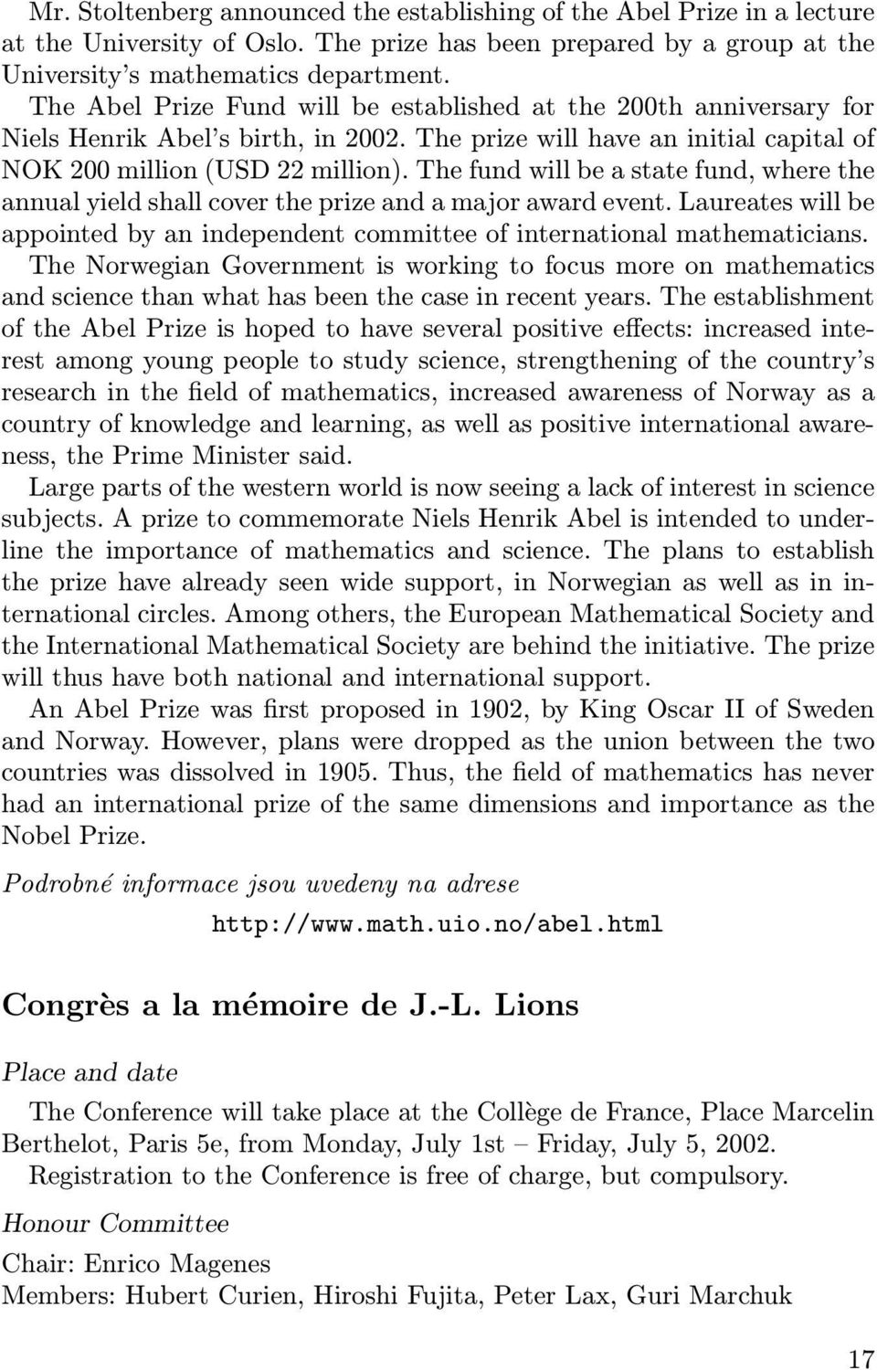 The fund will be a state fund, where the annual yield shall cover the prize and a major award event. Laureates will be appointed by an independent committee of international mathematicians.