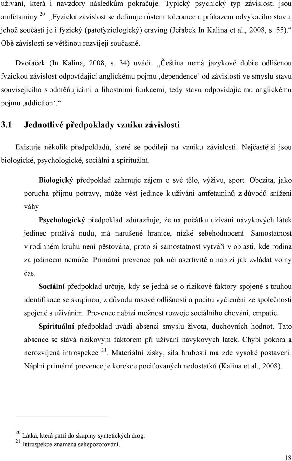 Obě závislosti se většinou rozvíjejí současně. Dvořáček (In Kalina, 2008, s.