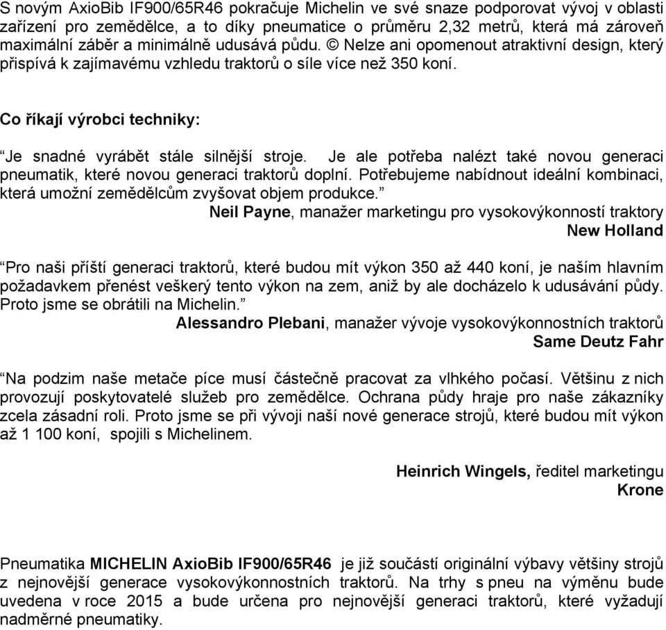 Je ale potřeba nalézt také novou generaci pneumatik, které novou generaci traktorů doplní. Potřebujeme nabídnout ideální kombinaci, která umožní zemědělcům zvyšovat objem produkce.