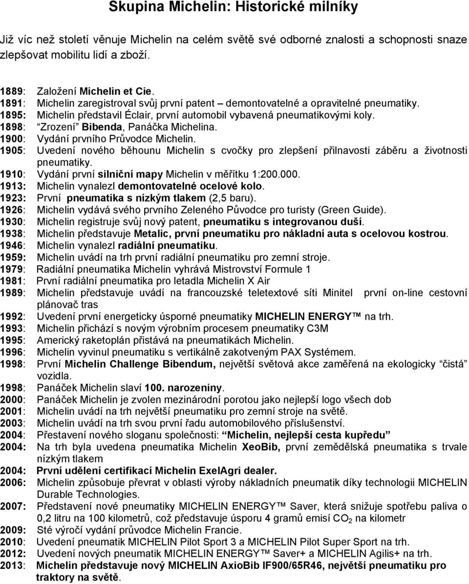 1898: Zrození Bibenda, Panáčka Michelina. 1900: Vydání prvního Průvodce Michelin. 1905: Uvedení nového běhounu Michelin s cvočky pro zlepšení přilnavosti záběru a životnosti pneumatiky.