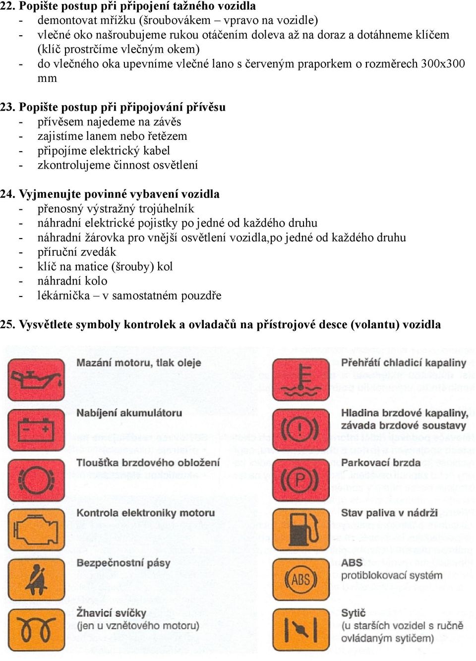 Popište postup při připojování přívěsu - přívěsem najedeme na závěs - zajistíme lanem nebo řetězem - připojíme elektrický kabel - zkontrolujeme činnost osvětlení 24.