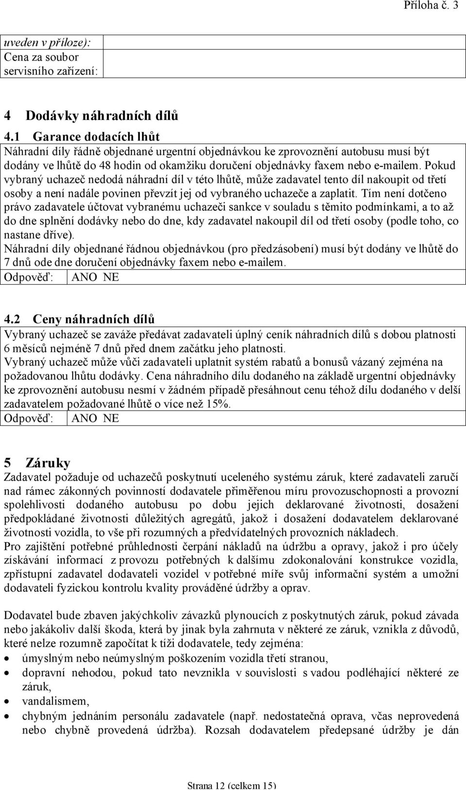 Pokud vybraný uchazeč nedodá náhradní díl v této lhůtě, může zadavatel tento díl nakoupit od třetí osoby a není nadále povinen převzít jej od vybraného uchazeče a zaplatit.