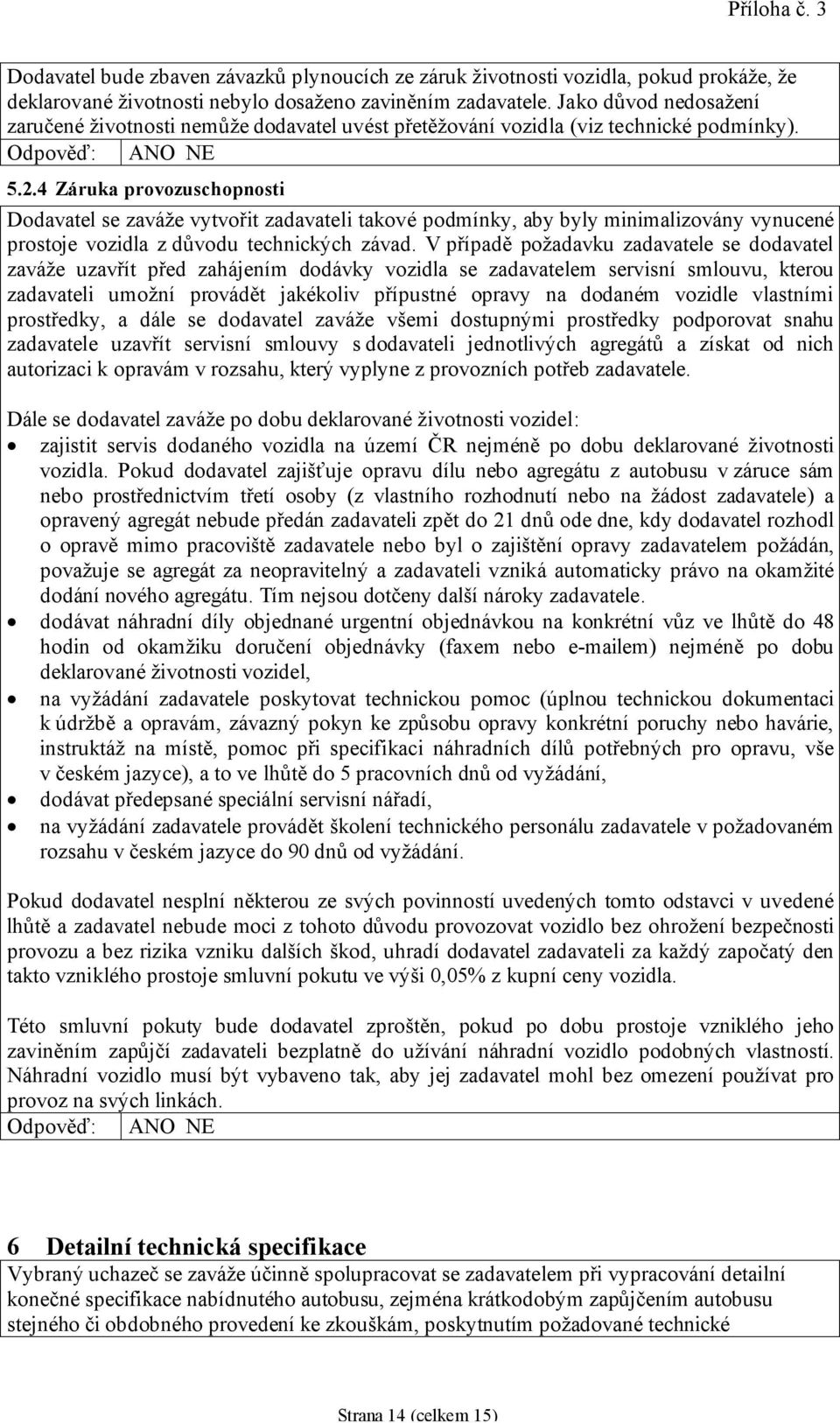 4 Záruka provozuschopnosti Dodavatel se zaváže vytvořit zadavateli takové podmínky, aby byly minimalizovány vynucené prostoje vozidla z důvodu technických závad.