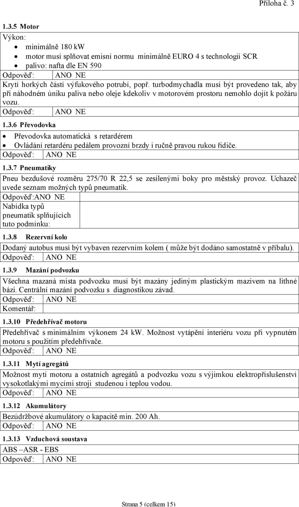 6 Převodovka ANO NE Převodovka automatická s retardérem Ovládání retardéru pedálem provozní brzdy i ručně pravou rukou řidiče. 1.3.